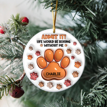 Life Would Be Boring Without Me - Personalized Custom Ceramic Ornament