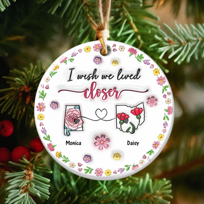 I Wish We Lived Closer - Real 3D Ceramic Ornament